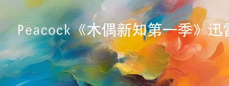 陳書恒發布Peacock《木偶新知第一季》迅雷下載/在線觀看/百度云-動漫/卡通-美劇天堂